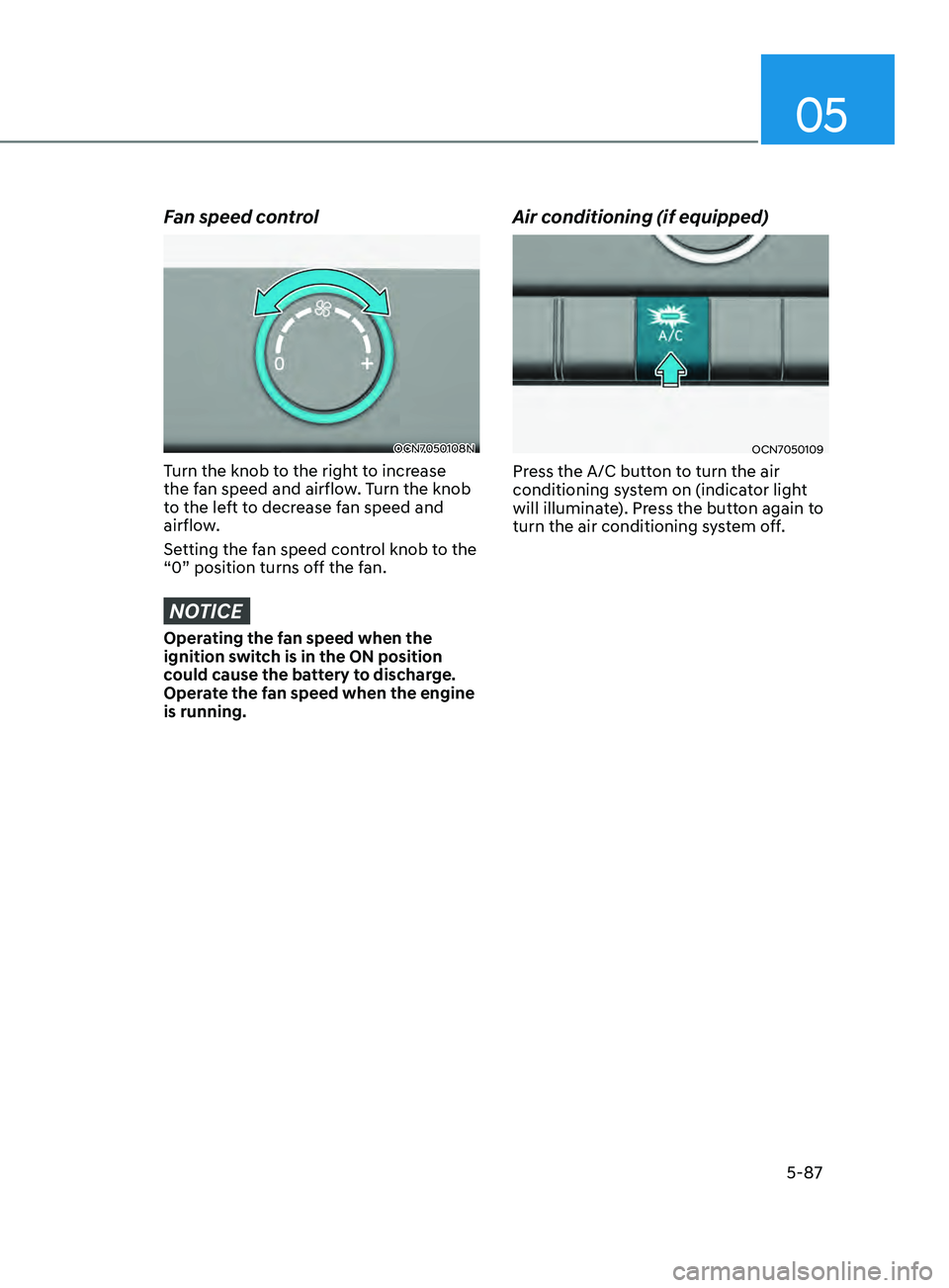 HYUNDAI ELANTRA SEL 2021  Owners Manual 05
5-87
Fan speed control
OCN7050108N
Turn the knob to the right to increase 
the fan speed and airflow. Turn the knob 
to the left to decrease fan speed and 
airflow.
Setting the fan speed control kn