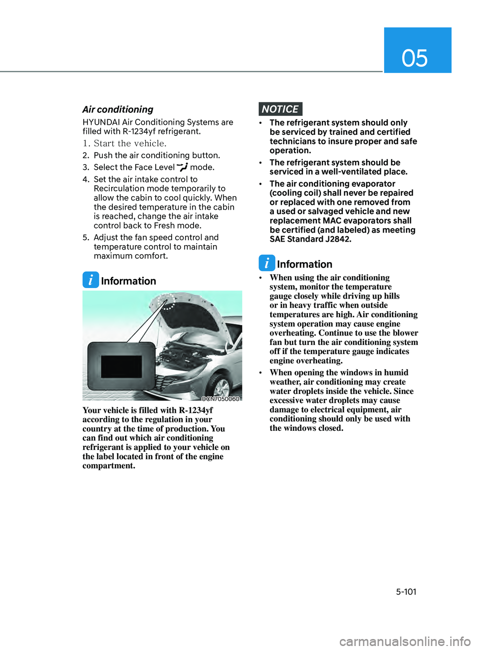 HYUNDAI ELANTRA SEL 2021 Owners Manual 05
5-101
Air conditioning
HYUNDAI Air Conditioning Systems are
filled with R-1234yf refrigerant.
1.
Start the vehicle.
2.
Push the air conditioning button.
3.
Select the Face L
evel
mode.
4.
S HYUNDAI ELANTRA SEL 2021 Owners Manual 05
5-101
Air conditioning
HYUNDAI Air Conditioning Systems are
filled with R-1234yf refrigerant.
1.
Start the vehicle.
2.
Push the air conditioning button.
3.
Select the Face L
evel
mode.
4.
S