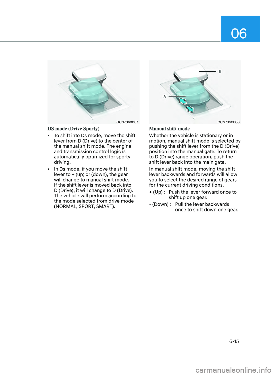 HYUNDAI ELANTRA SEL 2021  Owners Manual 06
6-15
OCN7060007
DS mode (Drive Sporty)
•	To shift into Ds mode, move the shift 
lever from D (Drive) to the center of 
the manual shift mode. The engine 
and transmission control logic is 
automa