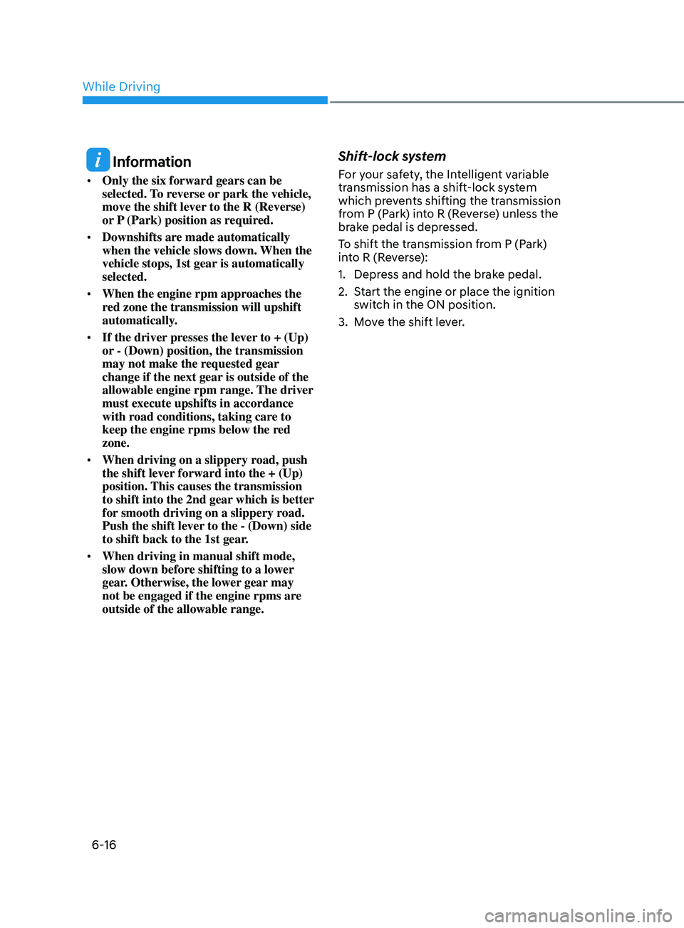 HYUNDAI ELANTRA SEL 2021  Owners Manual 6-16
 Information
•	Only the six forward gears can be 
selected. To reverse or park the vehicle, 
move the shift lever to the R (Reverse) 
or P (Park) position as required.
•	 Downshifts are made 