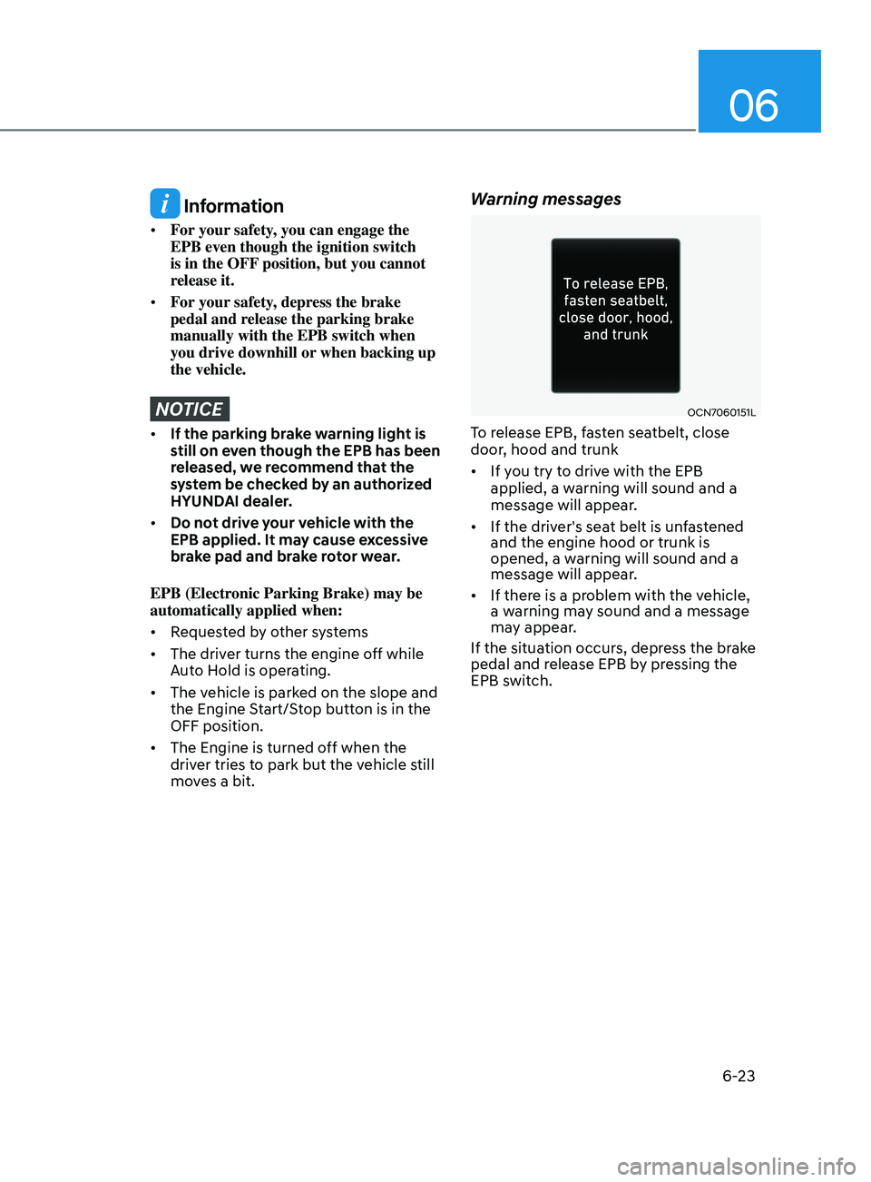 HYUNDAI ELANTRA SEL 2021  Owners Manual 06
6-23
 Information
•	For your safety, you can engage the 
EPB even though the ignition switch 
is in the OFF position, but you cannot 
release it.
•	 For your safety, depress the brake 
pedal an