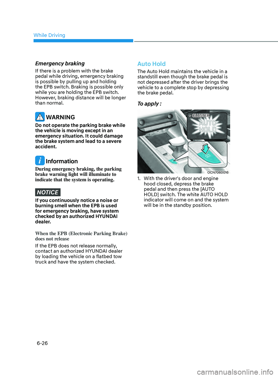 HYUNDAI ELANTRA SEL 2021  Owners Manual 6-26
Emergency braking
If there is a problem with the brake 
pedal while driving, emergency braking 
is possible by pulling up and holding 
the EPB switch. Braking is possible only 
while you are hold