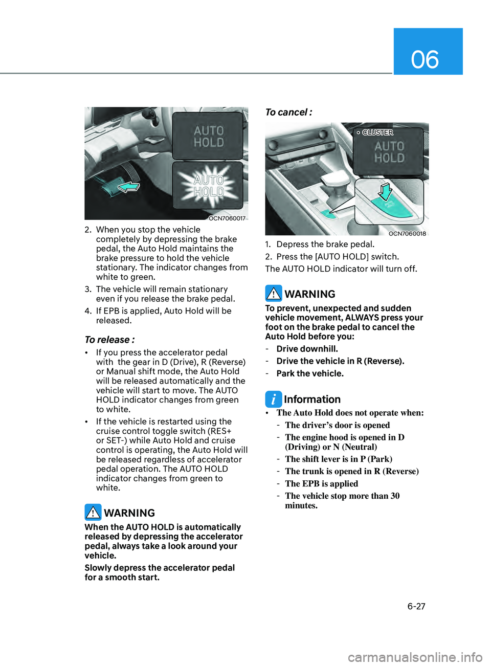 HYUNDAI ELANTRA SEL 2021  Owners Manual 06
6-27
OCN7060017
2. When you stop the vehicle 
completely by depressing the brake 
pedal, the Auto Hold maintains the 
brake pressure to hold the vehicle 
stationary. The indicator changes from 
whi