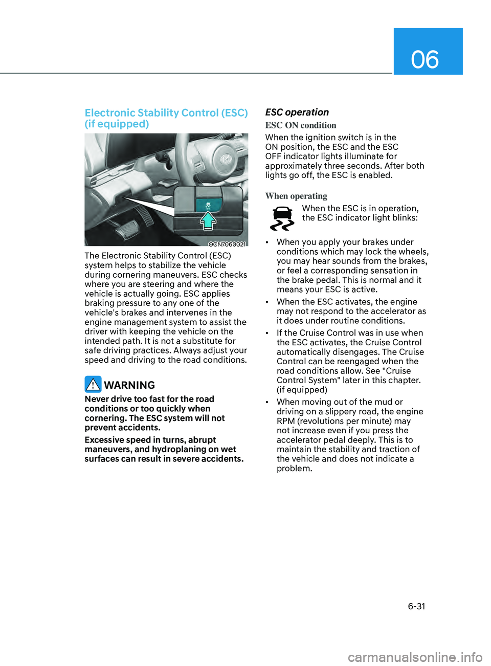 HYUNDAI ELANTRA SEL 2021  Owners Manual 06
6-31
Electronic Stability Control (ESC) 
(if equipped)
OCN7060021
The Electronic Stability Control (ESC) 
system helps to stabilize the vehicle 
during cornering maneuvers. ESC checks 
where you ar