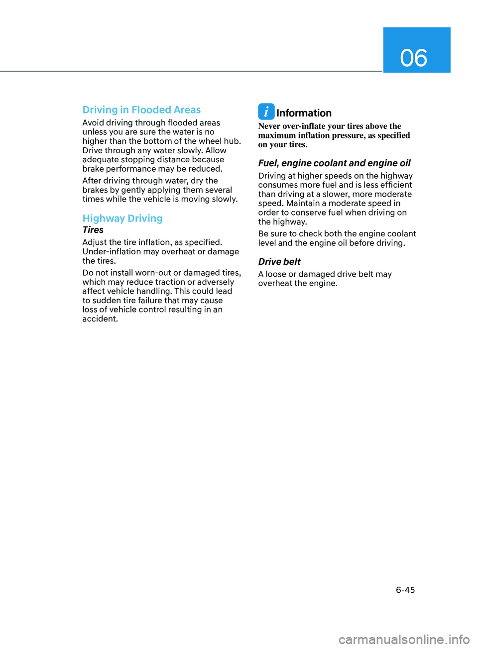 HYUNDAI ELANTRA SEL 2021  Owners Manual 06
6-45
Driving in Flooded Areas
Avoid driving through flooded areas 
unless you are sure the water is no 
higher than the bottom of the wheel hub. 
Drive through any water slowly. Allow 
adequate sto