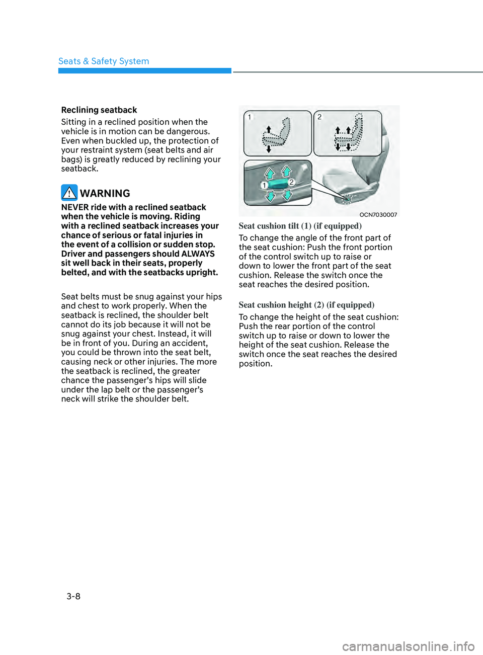 HYUNDAI ELANTRA SEL 2021  Owners Manual 3-8
Reclining seatback 
Sitting in a reclined position when the 
vehicle is in motion can be dangerous. 
Even when buckled up, the protection of 
your restraint system (seat belts and air 
bags) is gr