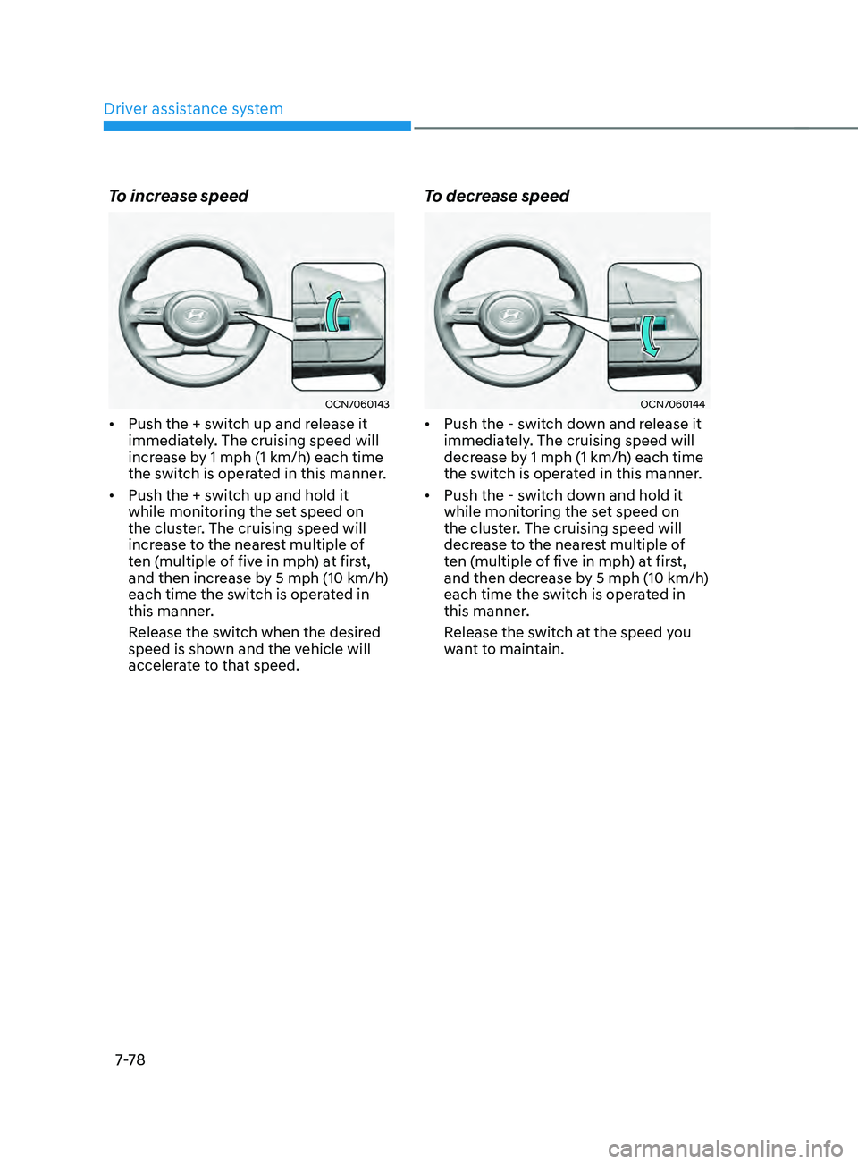 HYUNDAI ELANTRA SEL 2021  Owners Manual Driver assistance system
7-7 8
To increase speed
OCN7060143
•	Push the + switch up and release it 
immediately. The cruising speed will 
increase by 1 mph (1 km/h) each time 
the switch is operated 