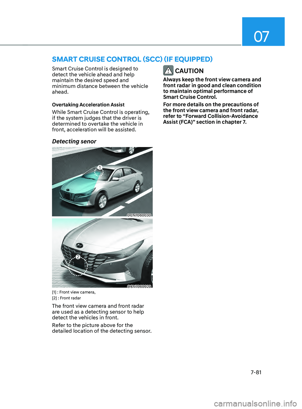 HYUNDAI ELANTRA SEL 2021  Owners Manual 07
7-81
Smart Cruise Control is designed to 
detect the vehicle ahead and help 
maintain the desired speed and 
minimum distance between the vehicle 
ahead.
Overtaking Acceleration Assist
While Smart 