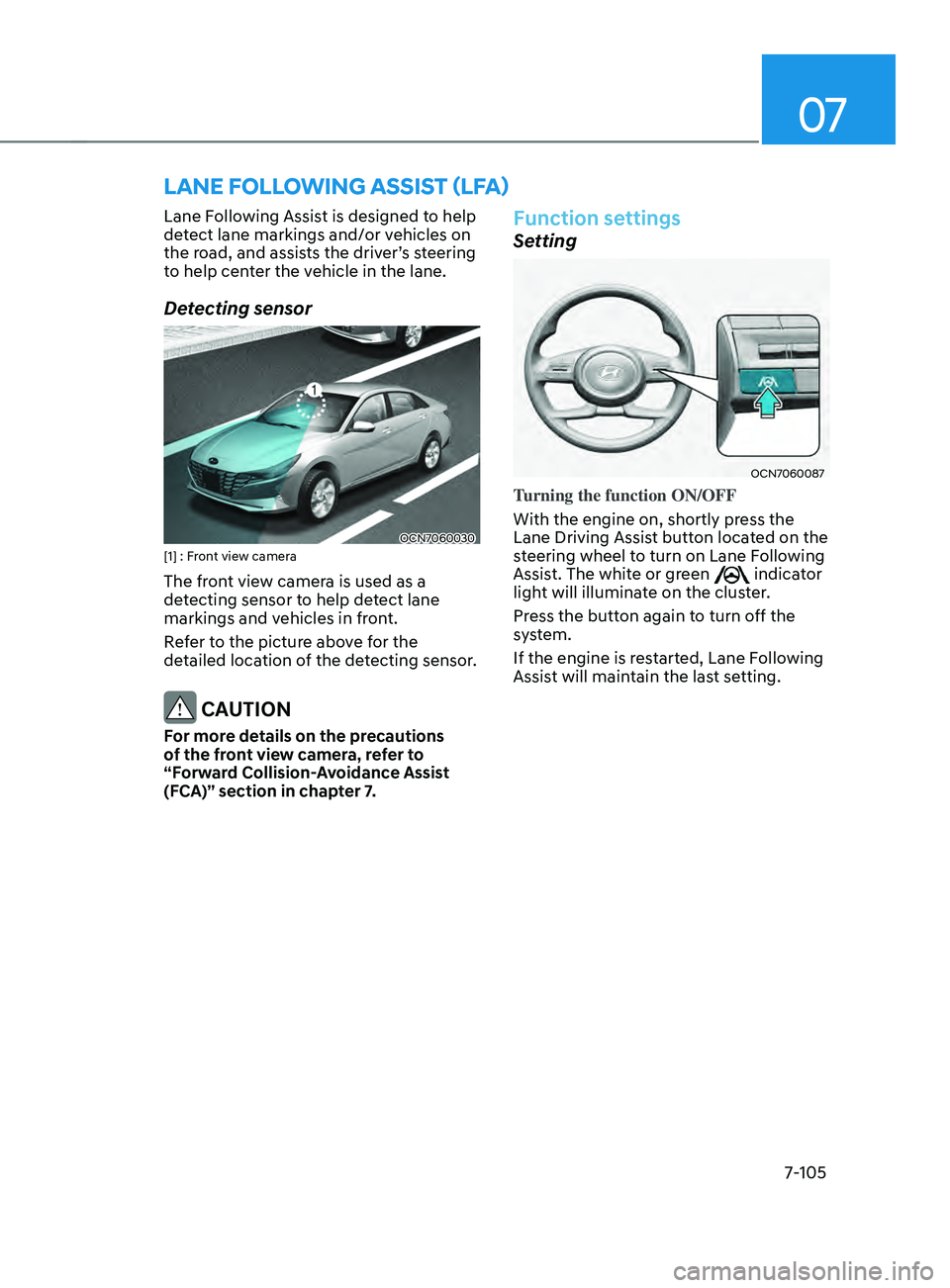 HYUNDAI ELANTRA SEL 2021  Owners Manual 07
7-105
Lane Following Assist is designed to help 
detect lane markings and/or vehicles on 
the
	r
oad,
	and	assis
 ts
	the	driv
 er’s
	s
 teering
	to help cen

ter the vehicle in the lane.
Detecti