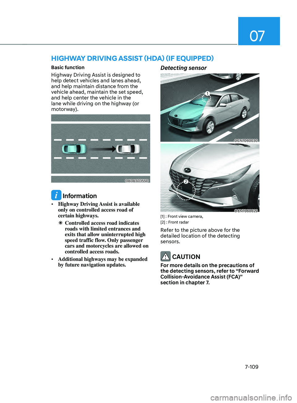 HYUNDAI ELANTRA SEL 2021  Owners Manual 07
7-109
Basic function
Highway Driving Assist is designed to 
help detect vehicles and lanes ahead, 
and help maintain distance from the 
vehicle ahead, maintain the set speed, 
and help center the v