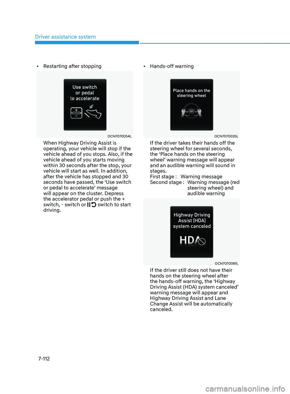 HYUNDAI ELANTRA SEL 2021  Owners Manual Driver assistance system
7-112
•	Restarting after stopping
OCN7070054L
When Highway Driving Assist is 
operating, your vehicle will stop if the 
vehicle ahead of you stops. Also, if the 
vehicle ahe