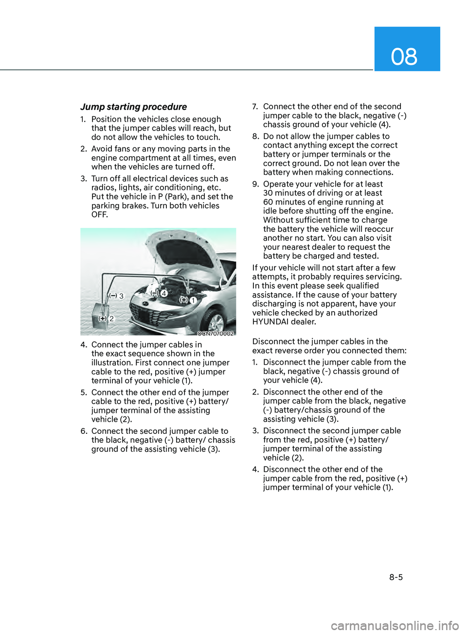 HYUNDAI ELANTRA SEL 2021  Owners Manual 08
8-5
Jump starting procedure
1. Position the vehicles close enough 
that the jumper cables will reach, but 
do not allow the vehicles to touch.
2.
 Av

oid fans or any moving parts in the 
engine co
