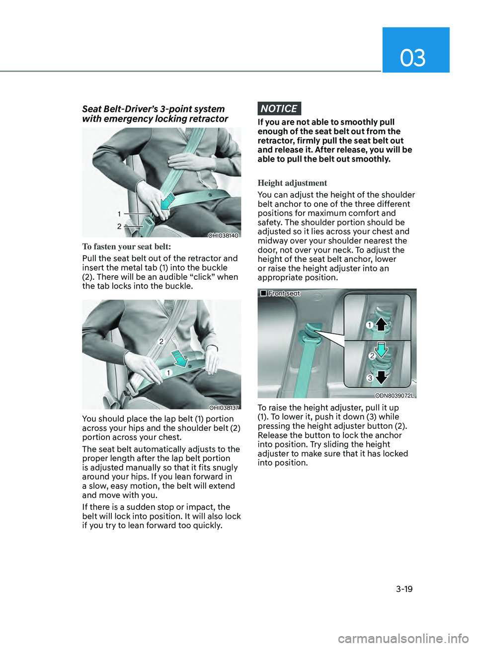 HYUNDAI ELANTRA SEL 2021  Owners Manual 03
3-19
Seat Belt-Driver’s 3-point system 
with emergency locking retractor
OHI038140
To fasten your seat belt:
Pull the seat belt out of the retractor and 
insert the metal tab (1) into the buckle 
