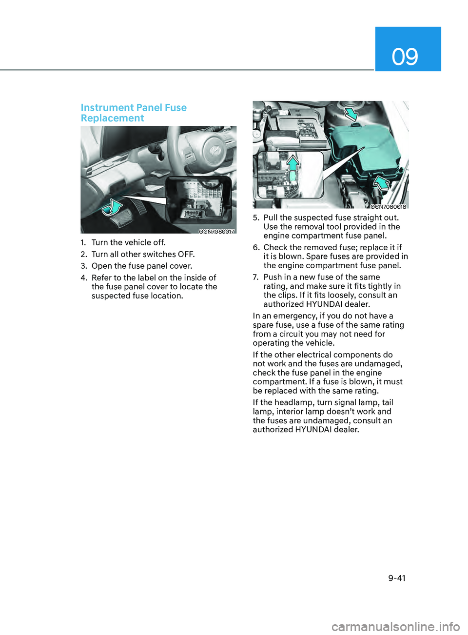 HYUNDAI ELANTRA SEL 2021  Owners Manual 09
9-41
Instrument Panel Fuse 
Replacement
OCN7080017
1. Turn the vehicle off.
2.
 Turn all o
 ther switches OFF.
3.
 Open the fuse panel cov

er.
4.
 Re

fer to the label on the inside of 
the fuse p