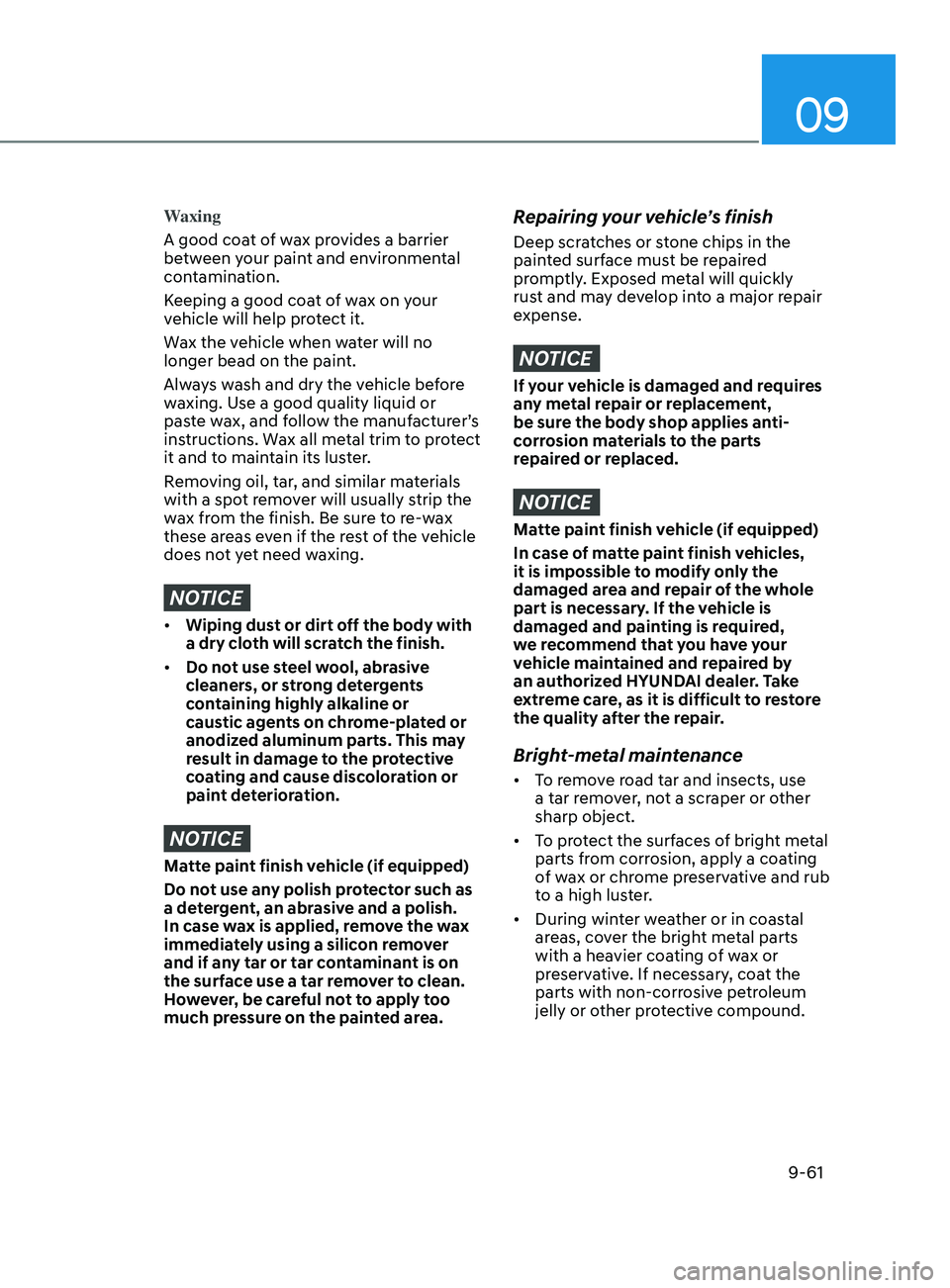 HYUNDAI ELANTRA SEL 2021  Owners Manual 09
9-61
Waxing
A good coat of wax provides a barrier 
between your paint and environmental 
contamination.
Keeping a good coat of wax on your 
vehicle will help protect it.
Wax the vehicle when water 