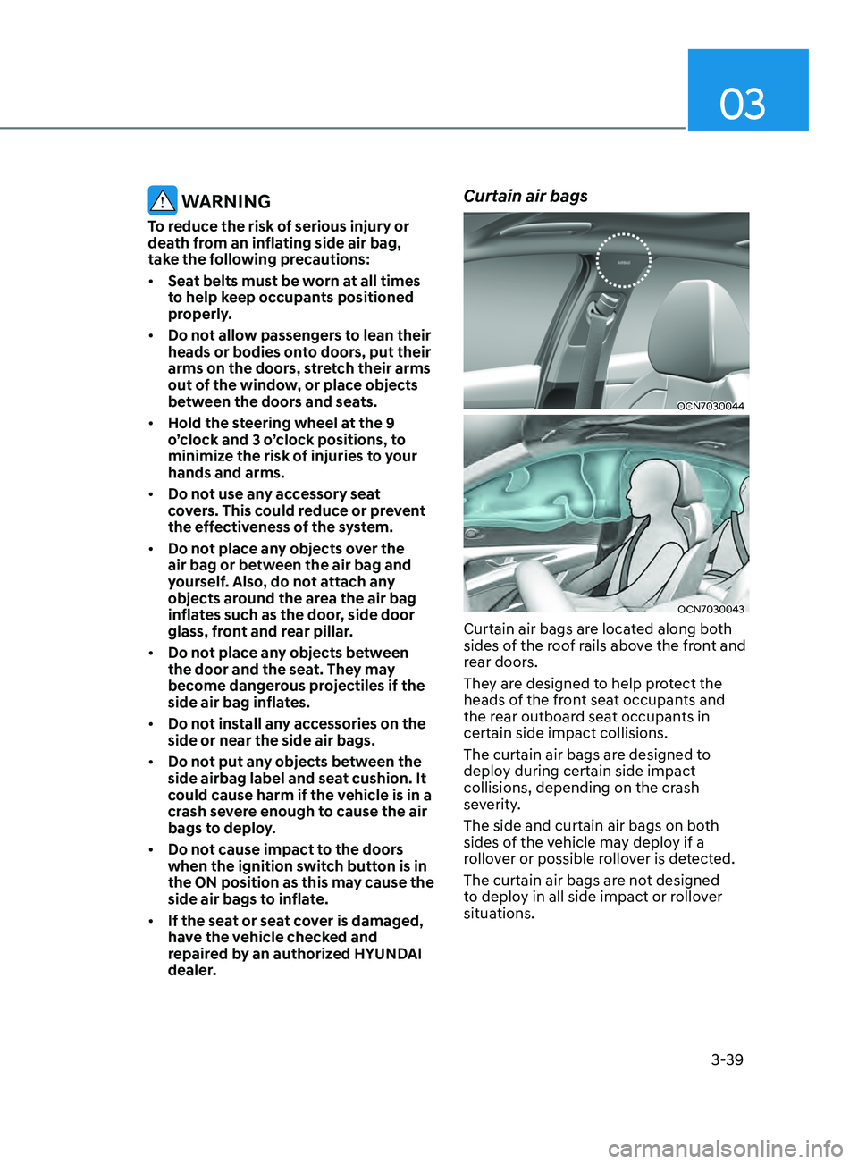 HYUNDAI ELANTRA SEL 2021  Owners Manual 03
3-39
 WARNING
To reduce the risk of serious injury or 
death from an inflating side air bag, 
take the following precautions:
•	Seat belts must be worn at all times 
to help keep occupants positi