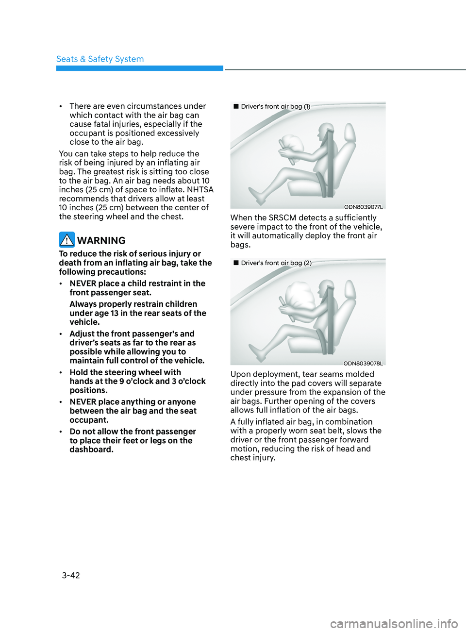 HYUNDAI ELANTRA SEL 2021  Owners Manual 3-42
•	There are even circumstances under 
which contact with the air bag can 
cause fatal injuries, especially if the 
occupant is positioned excessively 
close to the air bag.
You can take steps t