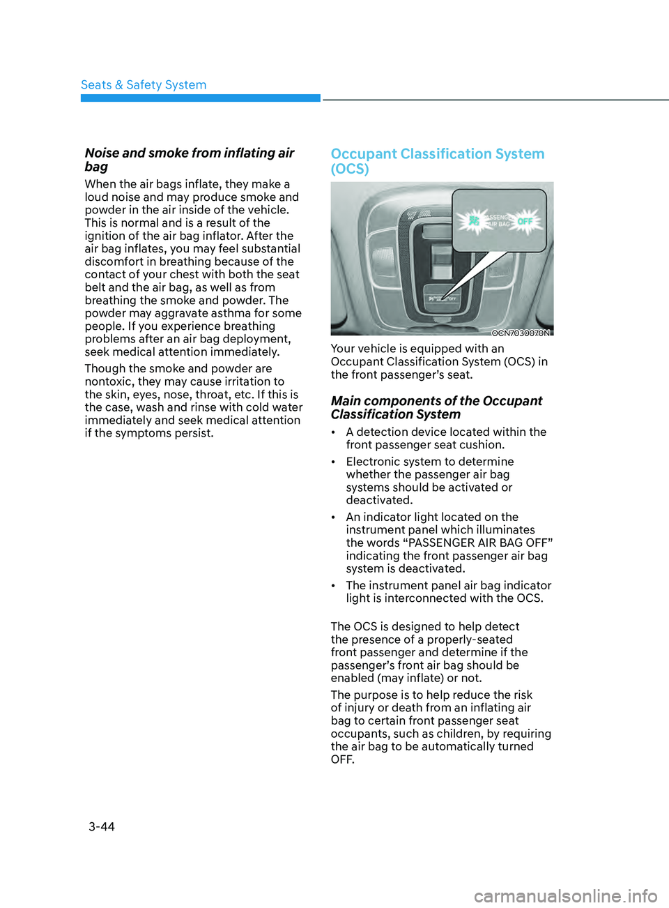 HYUNDAI ELANTRA SEL 2021  Owners Manual 3-44
Noise and smoke from inflating air 
bag
When the air bags inflate, they make a 
loud noise and may produce smoke and 
powder in the air inside of the vehicle. 
This is normal and is a result of t