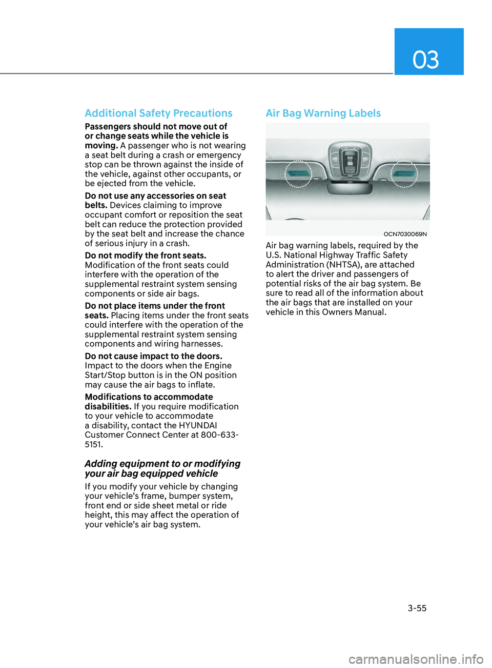 HYUNDAI ELANTRA SEL 2021  Owners Manual 03
3-55
Additional Safety Precautions
Passengers should not move out of 
or change seats while the vehicle is 
moving. A passenger who is not wearing 
a seat belt during a crash or emergency 
stop can
