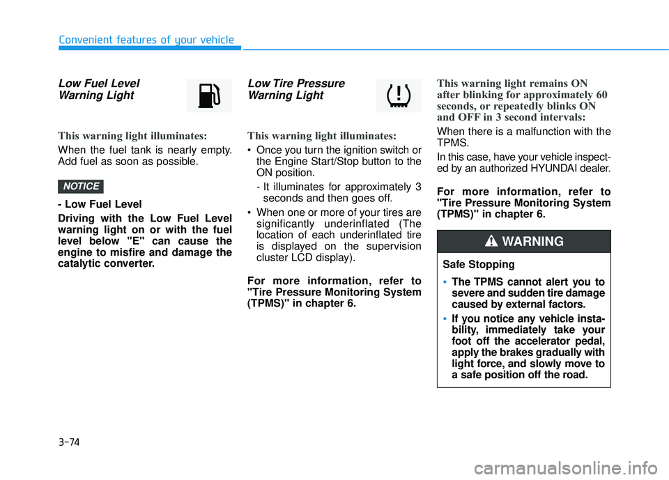 HYUNDAI ELANTRA SE 2017 Owners Manual 3-74
Convenient features of your vehicle
Low Fuel LevelWarning Light
This warning light illuminates:
When the fuel tank is nearly empty.
Add fuel as soon as possible.
- Low Fuel Level
Driving with the HYUNDAI ELANTRA SE 2017 Owners Manual 3-74
Convenient features of your vehicle
Low Fuel LevelWarning Light
This warning light illuminates:
When the fuel tank is nearly empty.
Add fuel as soon as possible.
- Low Fuel Level
Driving with the
