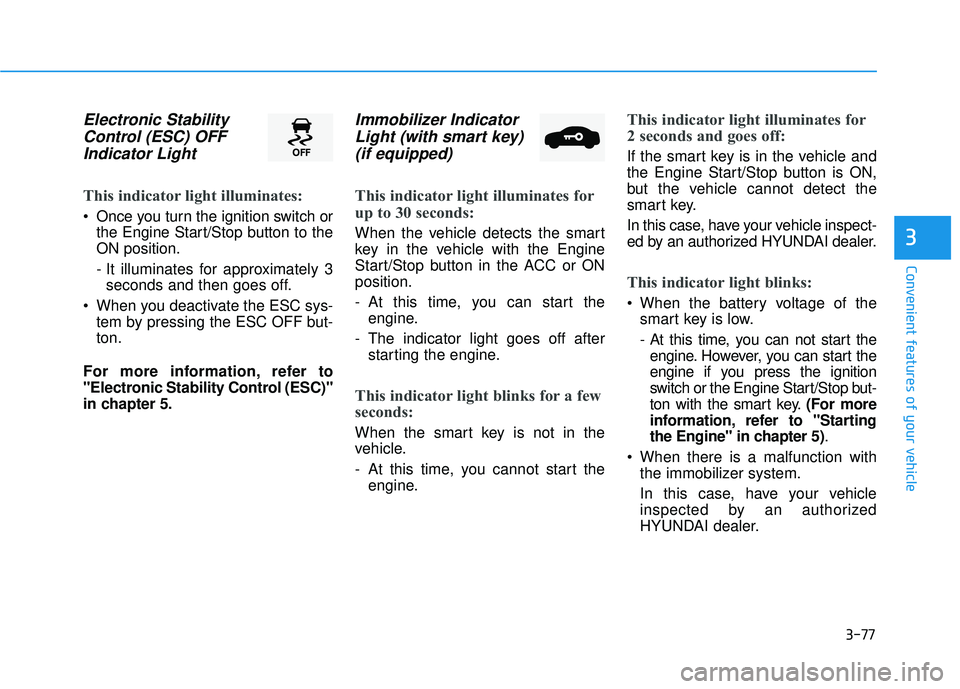 HYUNDAI ELANTRA SE 2017 Owners Manual 3-77
Convenient features of your vehicle
3
Electronic StabilityControl (ESC) OFFIndicator Light
This indicator light illuminates:
Once you turn the ignition switch or
the Engine Start/Stop button to HYUNDAI ELANTRA SE 2017 Owners Manual 3-77
Convenient features of your vehicle
3
Electronic StabilityControl (ESC) OFFIndicator Light
This indicator light illuminates:
Once you turn the ignition switch or
the Engine Start/Stop button to