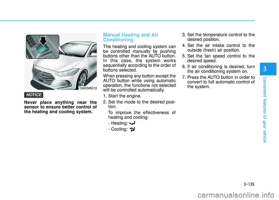 HYUNDAI ELANTRA SE 2017 Owners Manual 3-135
Convenient features of your vehicle
3
Never place anything near the
sensor to ensure better control of
the heating and cooling system.
Manual Heating and Air
Conditioning
The heating and cooling HYUNDAI ELANTRA SE 2017 Owners Manual 3-135
Convenient features of your vehicle
3
Never place anything near the
sensor to ensure better control of
the heating and cooling system.
Manual Heating and Air
Conditioning
The heating and cooling