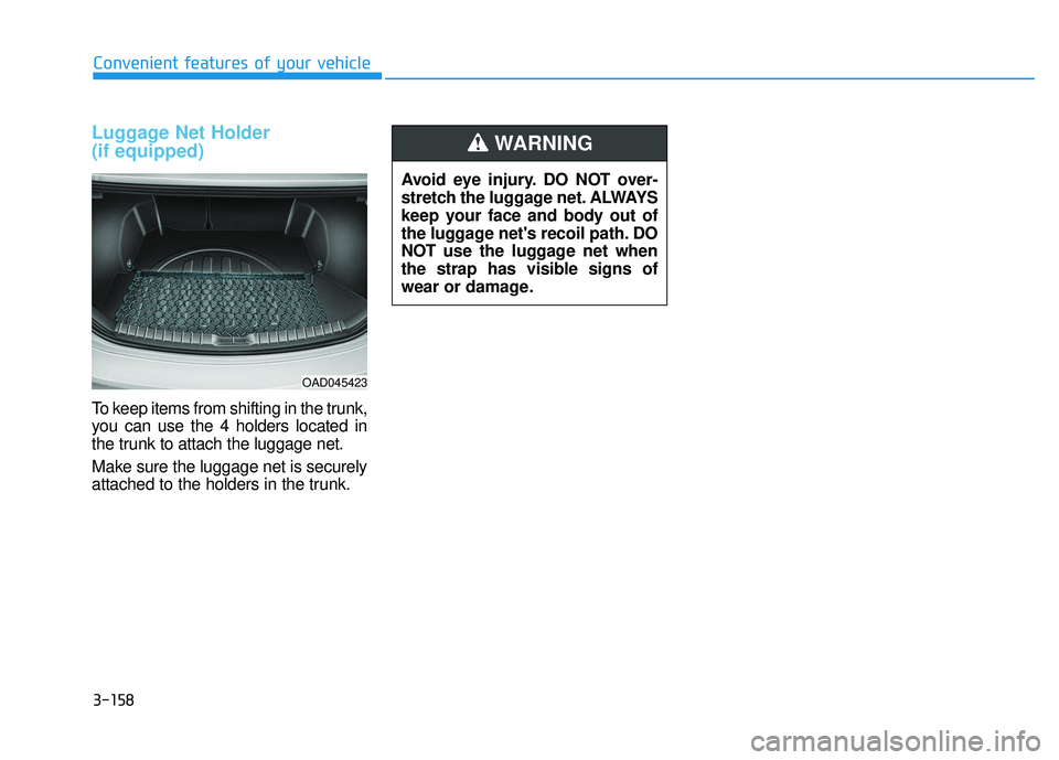 HYUNDAI ELANTRA SE 2017  Owners Manual 3-158
Convenient features of your vehicle
Luggage Net Holder 
(if equipped)
To keep items from shifting in the trunk,
you can use the 4 holders located in
the trunk to attach the luggage net.
Make sur