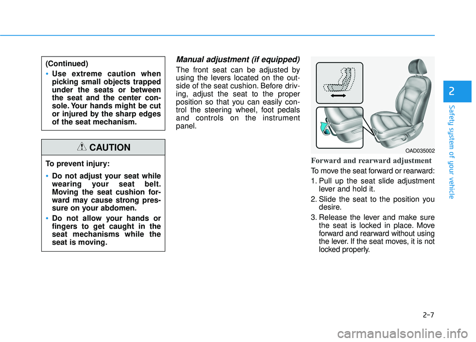HYUNDAI ELANTRA SE 2017 Owners Manual 2-7
Safety system of your vehicle
Manual adjustment (if equipped)
The front seat can be adjusted by
using the levers located on the out-
side of the seat cushion. Before driv-
ing, adjust the seat to HYUNDAI ELANTRA SE 2017 Owners Manual 2-7
Safety system of your vehicle
Manual adjustment (if equipped)
The front seat can be adjusted by
using the levers located on the out-
side of the seat cushion. Before driv-
ing, adjust the seat to