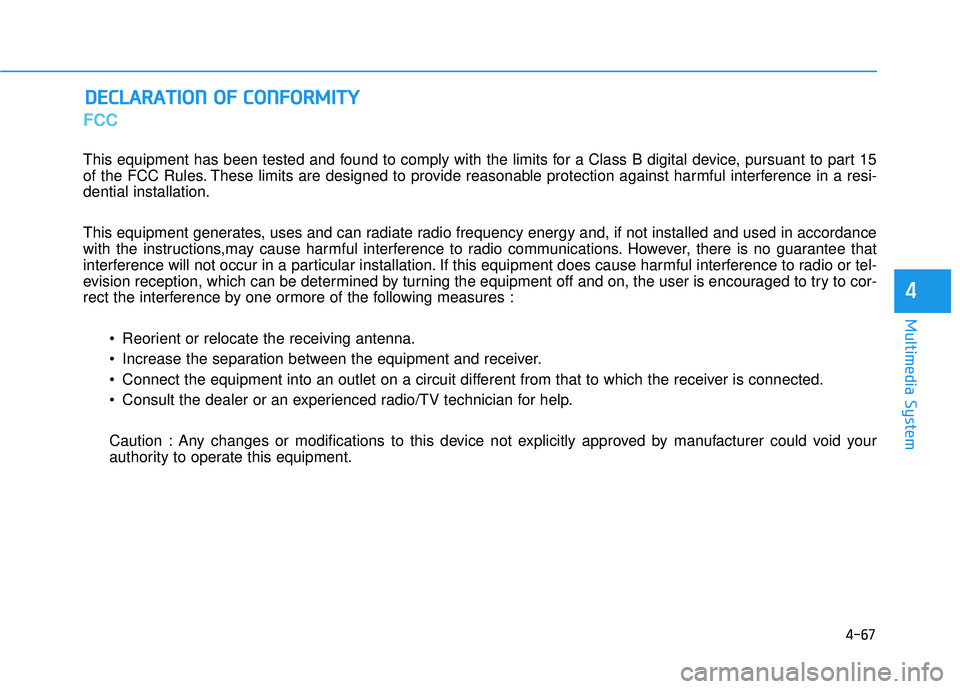 HYUNDAI ELANTRA SE 2017 Owners Manual 4-67
Multimedia System
4
FCC
This equipment has been tested and found to comply with the limits for a Class B digital device, pursuant to part 15
of the FCC Rules. These limits are designed to provide HYUNDAI ELANTRA SE 2017 Owners Manual 4-67
Multimedia System
4
FCC
This equipment has been tested and found to comply with the limits for a Class B digital device, pursuant to part 15
of the FCC Rules. These limits are designed to provide