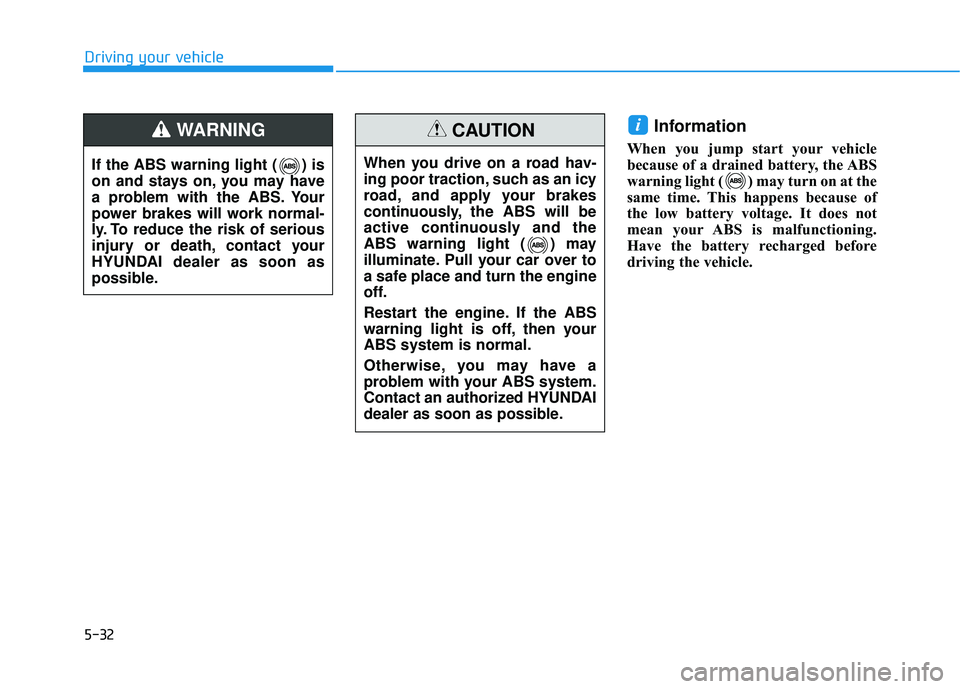 HYUNDAI ELANTRA SE 2017 Owners Manual 5-32
Driving your vehicle
Information
When you jump start your vehicle
because of a drained battery, the ABS
warning light ( ) may turn on at the
same time. This happens because of
the low battery vol HYUNDAI ELANTRA SE 2017 Owners Manual 5-32
Driving your vehicle
Information
When you jump start your vehicle
because of a drained battery, the ABS
warning light ( ) may turn on at the
same time. This happens because of
the low battery vol