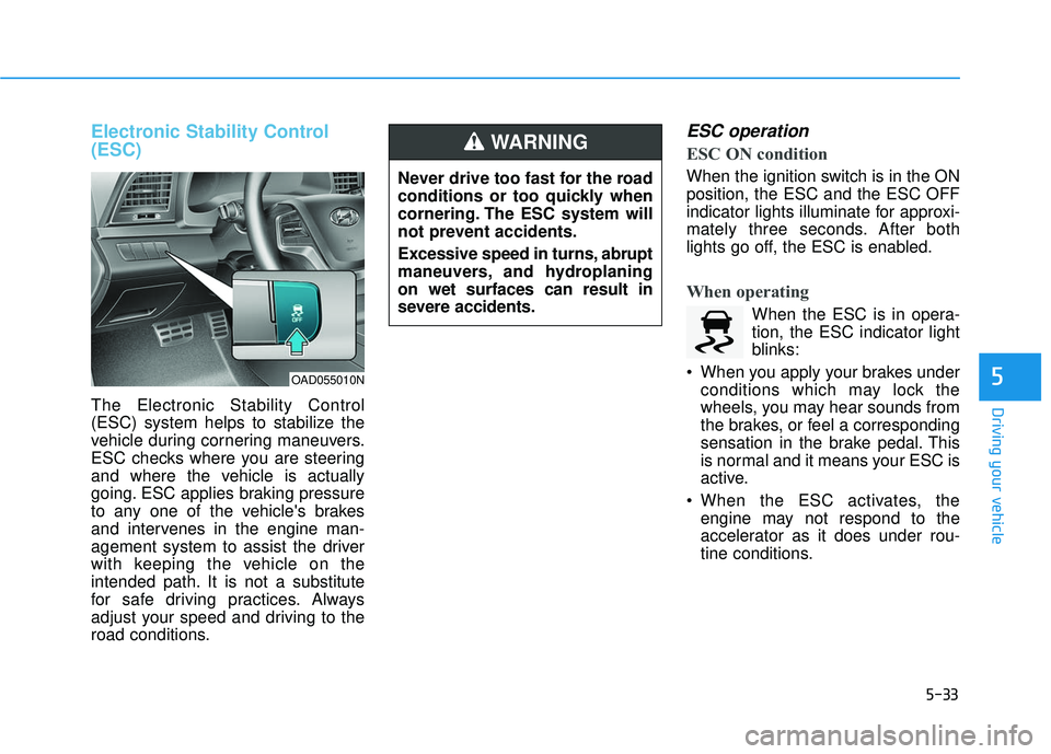 HYUNDAI ELANTRA SE 2017 Owners Manual 5-33
Driving your vehicle
5
Electronic Stability Control
(ESC)
The Electronic Stability Control
(ESC) system helps to stabilize the
vehicle during cornering maneuvers.
ESC checks where you are steerin HYUNDAI ELANTRA SE 2017 Owners Manual 5-33
Driving your vehicle
5
Electronic Stability Control
(ESC)
The Electronic Stability Control
(ESC) system helps to stabilize the
vehicle during cornering maneuvers.
ESC checks where you are steerin