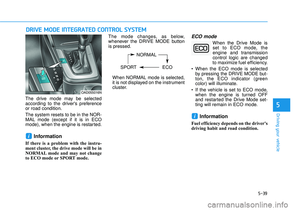 HYUNDAI ELANTRA SE 2017 Owners Manual 5-39
Driving your vehicle
5
The drive mode may be selected
according to the drivers preference
or road condition.
The system resets to be in the NOR-
MAL mode (except if it is in ECO
mode), when the HYUNDAI ELANTRA SE 2017 Owners Manual 5-39
Driving your vehicle
5
The drive mode may be selected
according to the drivers preference
or road condition.
The system resets to be in the NOR-
MAL mode (except if it is in ECO
mode), when the