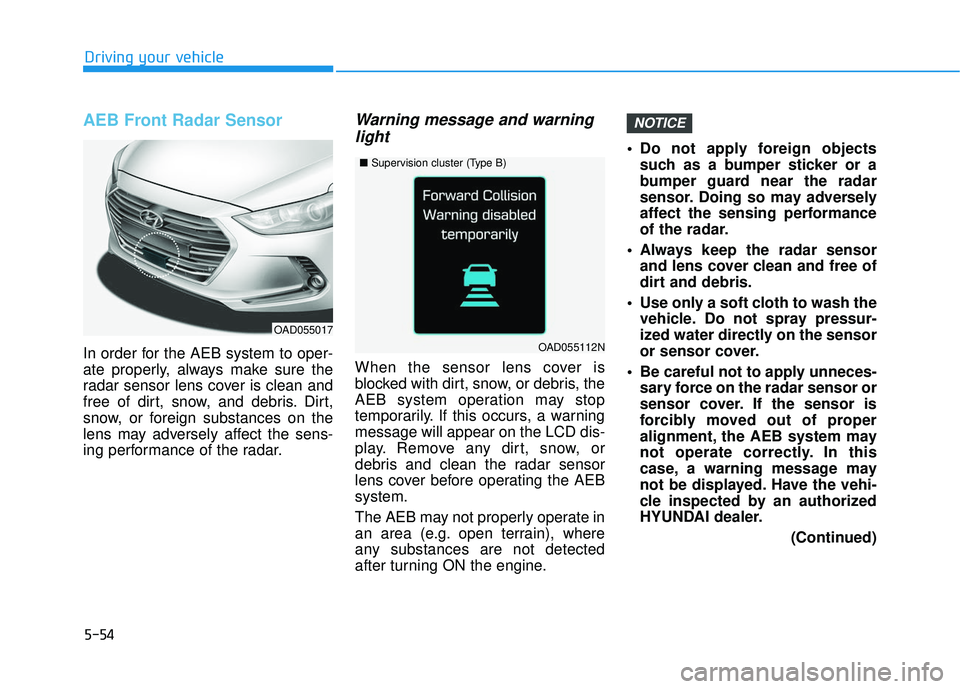 HYUNDAI ELANTRA SE 2017 Owners Manual 5-54
Driving your vehicle
AEB Front Radar Sensor
In order for the AEB system to oper-
ate properly, always make sure the
radar sensor lens cover is clean and
free of dirt, snow, and debris. Dirt,
snow HYUNDAI ELANTRA SE 2017 Owners Manual 5-54
Driving your vehicle
AEB Front Radar Sensor
In order for the AEB system to oper-
ate properly, always make sure the
radar sensor lens cover is clean and
free of dirt, snow, and debris. Dirt,
snow
