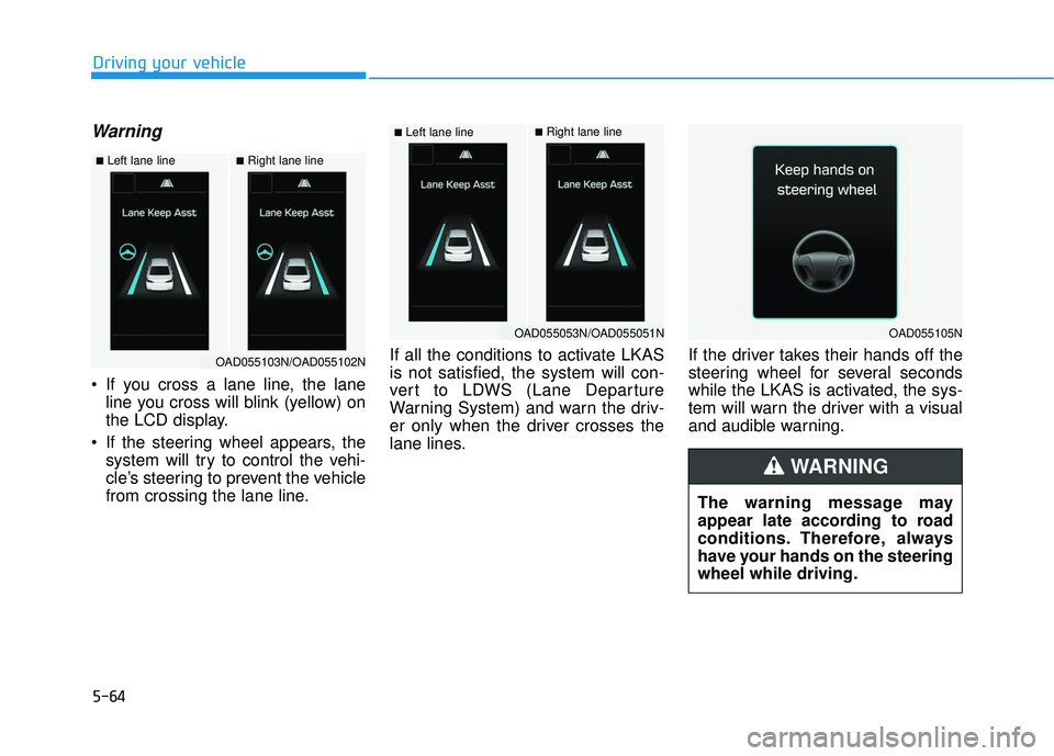 HYUNDAI ELANTRA SE 2017  Owners Manual 5-64
Warning 
 If you cross a lane line, the laneline you cross will blink (yellow) on
the LCD display.
 If the steering wheel appears, the system will try to control the vehi-
cle’s steering to pre