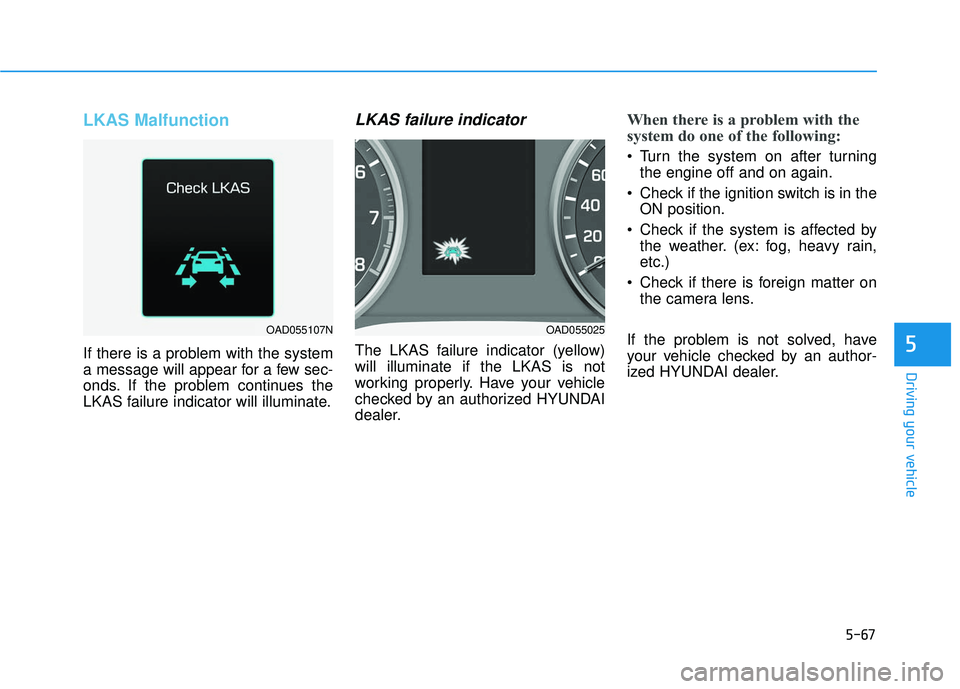 HYUNDAI ELANTRA SE 2017  Owners Manual 5-67
Driving your vehicle
LKAS Malfunction
If there is a problem with the system
a message will appear for a few sec-
onds. If the problem continues the
LKAS failure indicator will illuminate.
LKAS fa