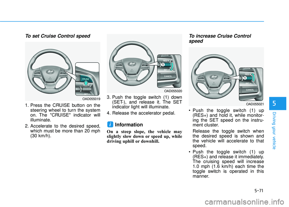 HYUNDAI ELANTRA SE 2017  Owners Manual 5-71
Driving your vehicle
5
To set Cruise Control speed 
1. Press the CRUISE button on thesteering wheel to turn the system
on. The "CRUISE" indicator will
illuminate.
2. Accelerate to the desired spe