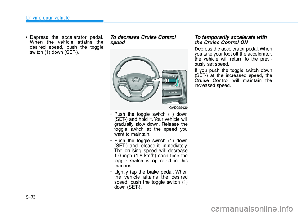 HYUNDAI ELANTRA SE 2017  Owners Manual 5-72
Driving your vehicle
 Depress the accelerator pedal. When the vehicle attains the
desired speed, push the toggle
switch (1) down (SET-).
To decrease Cruise Controlspeed 
 Push the toggle switch (