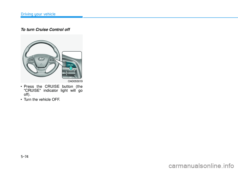 HYUNDAI ELANTRA SE 2017  Owners Manual 5-74
Driving your vehicle
To turn Cruise Control off
 Press the CRUISE button (the"CRUISE" indicator light will go
off).
 Turn the vehicle OFF.
OAD055019 