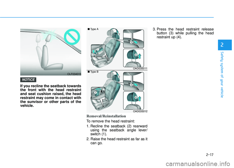 HYUNDAI ELANTRA SE 2017  Owners Manual 2-17
Safety system of your vehicle
2
If you recline the seatback towards
the front with the head restraint
and seat cushion raised, the head
restraint may come in contact with
the sunvisor or other pa