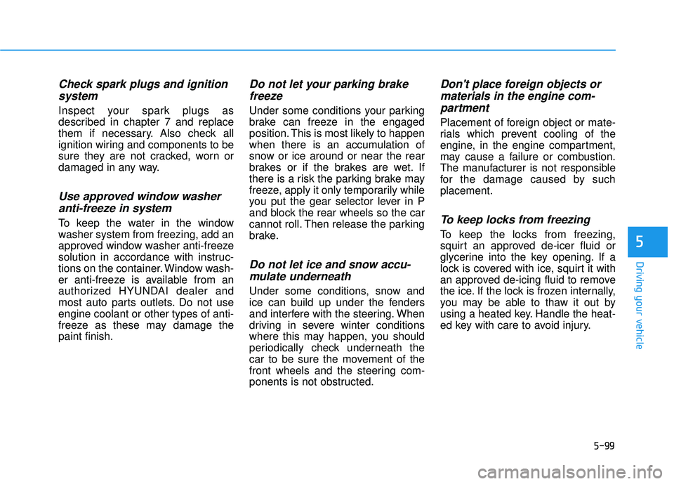 HYUNDAI ELANTRA SE 2017 Owners Manual 5-99
Driving your vehicle
5
Check spark plugs and ignitionsystem
Inspect your spark plugs as
described in chapter 7 and replace
them if necessary. Also check all
ignition wiring and components to be
s HYUNDAI ELANTRA SE 2017 Owners Manual 5-99
Driving your vehicle
5
Check spark plugs and ignitionsystem
Inspect your spark plugs as
described in chapter 7 and replace
them if necessary. Also check all
ignition wiring and components to be
s