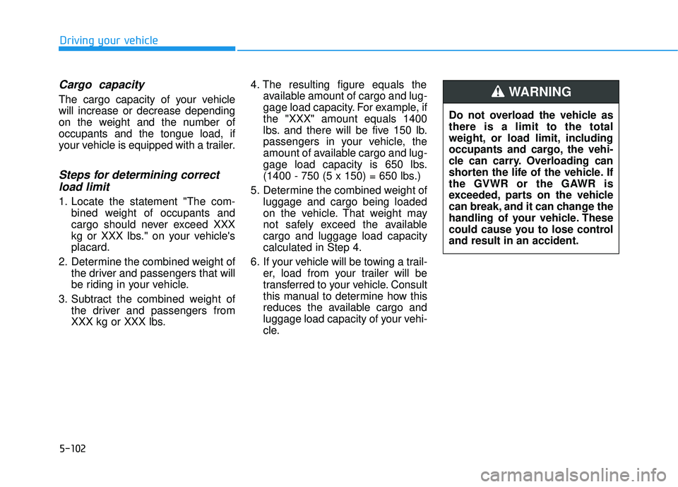 HYUNDAI ELANTRA SE 2017 Owners Manual 5-102
Driving your vehicle
Cargo capacity
The cargo capacity of your vehicle
will increase or decrease depending
on the weight and the number of
occupants and the tongue load, if
your vehicle is equi HYUNDAI ELANTRA SE 2017 Owners Manual 5-102
Driving your vehicle
Cargo capacity
The cargo capacity of your vehicle
will increase or decrease depending
on the weight and the number of
occupants and the tongue load, if
your vehicle is equi