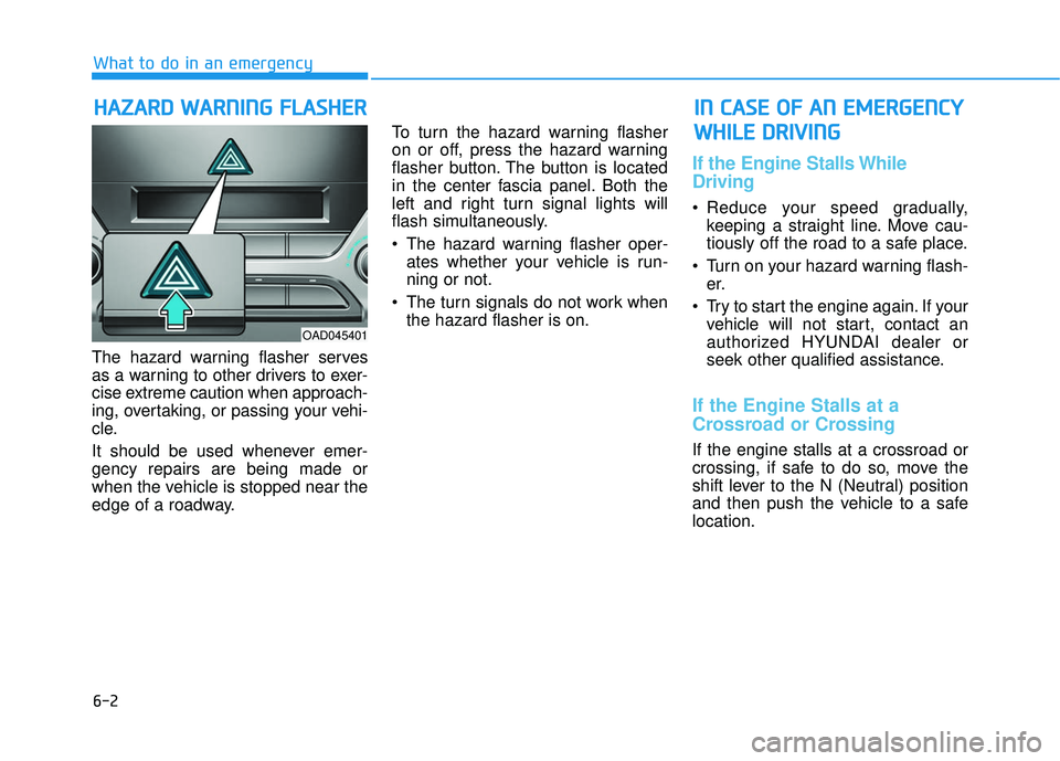 HYUNDAI ELANTRA SE 2017 Owners Manual 6-2
The hazard warning flasher serves
as a warning to other drivers to exer-
cise extreme caution when approach-
ing, overtaking, or passing your vehi-
cle.
It should be used whenever emer-
gency repa HYUNDAI ELANTRA SE 2017 Owners Manual 6-2
The hazard warning flasher serves
as a warning to other drivers to exer-
cise extreme caution when approach-
ing, overtaking, or passing your vehi-
cle.
It should be used whenever emer-
gency repa