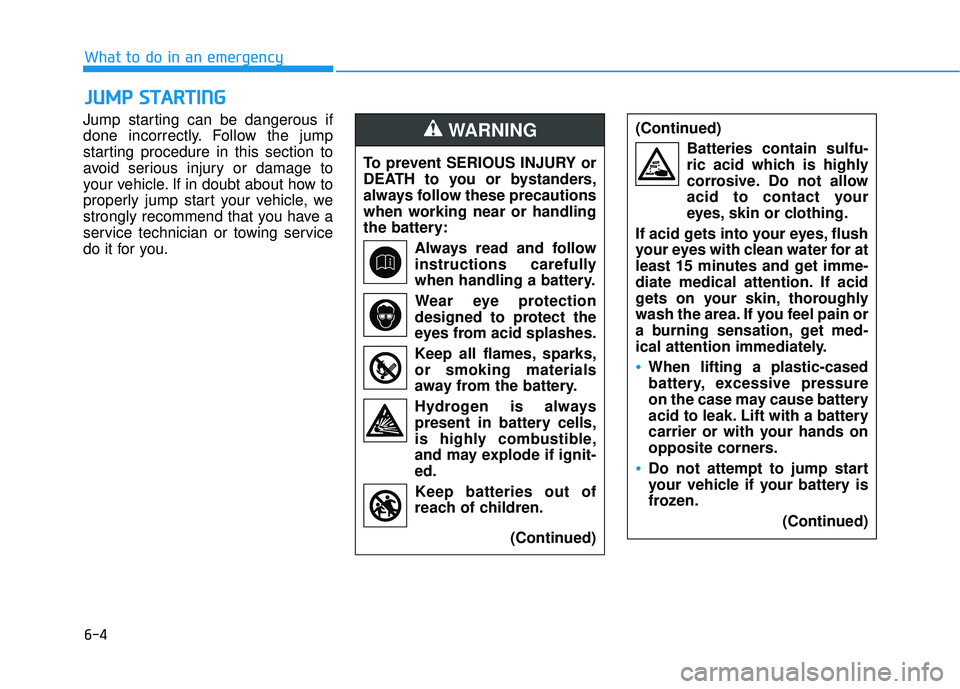 HYUNDAI ELANTRA SE 2017 Owners Manual 6-4
What to do in an emergency
Jump starting can be dangerous if
done incorrectly. Follow the jump
starting procedure in this section to
avoid serious injury or damage to
your vehicle. If in doubt abo HYUNDAI ELANTRA SE 2017 Owners Manual 6-4
What to do in an emergency
Jump starting can be dangerous if
done incorrectly. Follow the jump
starting procedure in this section to
avoid serious injury or damage to
your vehicle. If in doubt abo