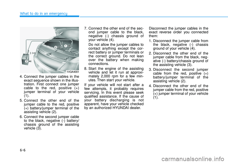 HYUNDAI ELANTRA SE 2017 Owners Manual 6-6
What to do in an emergency
4. Connect the jumper cables in the exact sequence shown in the illus-
tration. First connect one jumper
cable to the red, positive (+)
jumper terminal of your vehicle
( HYUNDAI ELANTRA SE 2017 Owners Manual 6-6
What to do in an emergency
4. Connect the jumper cables in the exact sequence shown in the illus-
tration. First connect one jumper
cable to the red, positive (+)
jumper terminal of your vehicle
(