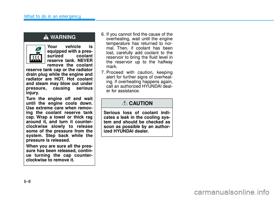 HYUNDAI ELANTRA SE 2017 Owners Manual 6-8
What to do in an emergency6. If you cannot find the cause of theoverheating, wait until the engine
temperature has returned to nor-
mal. Then, if coolant has been
lost, carefully add coolant to th HYUNDAI ELANTRA SE 2017 Owners Manual 6-8
What to do in an emergency6. If you cannot find the cause of theoverheating, wait until the engine
temperature has returned to nor-
mal. Then, if coolant has been
lost, carefully add coolant to th