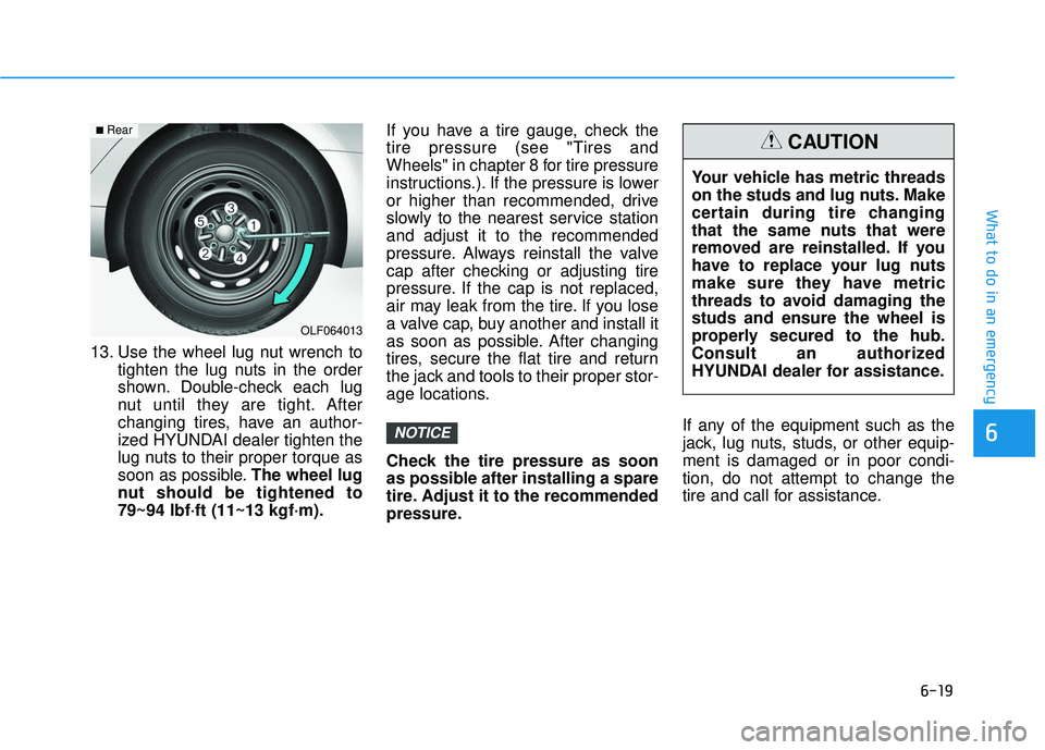 HYUNDAI ELANTRA SE 2017 Owners Manual 6-19
What to do in an emergency
6
13. Use the wheel lug nut wrench totighten the lug nuts in the order
shown. Double-check each lug
nut until they are tight. After
changing tires, have an author-
ized HYUNDAI ELANTRA SE 2017 Owners Manual 6-19
What to do in an emergency
6
13. Use the wheel lug nut wrench totighten the lug nuts in the order
shown. Double-check each lug
nut until they are tight. After
changing tires, have an author-
ized