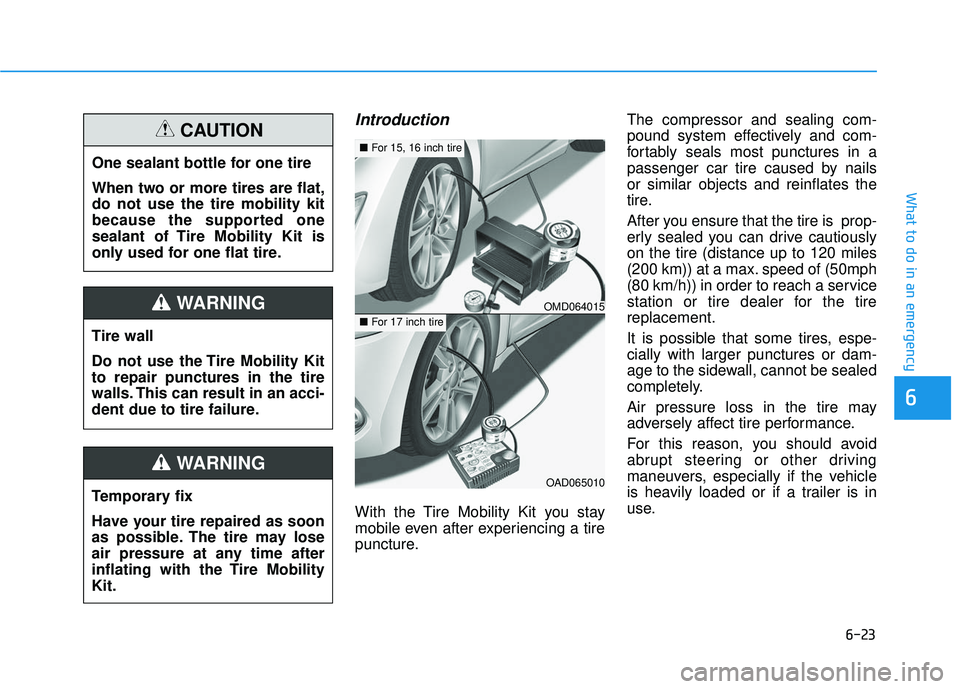 HYUNDAI ELANTRA SE 2017 Owners Manual 6-23
What to do in an emergency
Introduction
With the Tire Mobility Kit you stay
mobile even after experiencing a tire
puncture.The compressor and sealing com-
pound system effectively and com-
fortab HYUNDAI ELANTRA SE 2017 Owners Manual 6-23
What to do in an emergency
Introduction
With the Tire Mobility Kit you stay
mobile even after experiencing a tire
puncture.The compressor and sealing com-
pound system effectively and com-
fortab