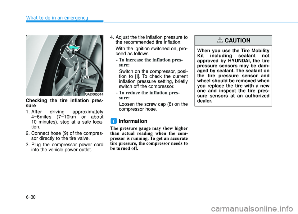 HYUNDAI ELANTRA SE 2017 Owners Manual 6-30
What to do in an emergency
Checking the tire inflation pres-
sure
1. After driving approximately 4~6miles (7~10km or about
10 minutes), stop at a safe loca-
tion.
2. Connect hose (9) of the com HYUNDAI ELANTRA SE 2017 Owners Manual 6-30
What to do in an emergency
Checking the tire inflation pres-
sure
1. After driving approximately 4~6miles (7~10km or about
10 minutes), stop at a safe loca-
tion.
2. Connect hose (9) of the com