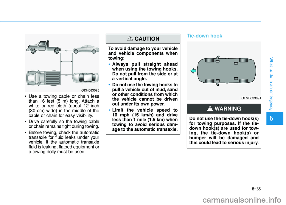 HYUNDAI ELANTRA SE 2017 Owners Manual 6-35
What to do in an emergency
6
Use a towing cable or chain lessthan 16 feet (5 m) long. Attach a
white or red cloth (about 12 inch
(30 cm) wide) in the middle of the
cable or chain for easy visibi HYUNDAI ELANTRA SE 2017 Owners Manual 6-35
What to do in an emergency
6
Use a towing cable or chain lessthan 16 feet (5 m) long. Attach a
white or red cloth (about 12 inch
(30 cm) wide) in the middle of the
cable or chain for easy visibi