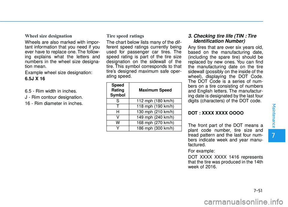 HYUNDAI ELANTRA SE 2017 Owners Manual 7-51
7
Maintenance
Wheel size designation
Wheels are also marked with impor-
tant information that you need if you
ever have to replace one. The follow-
ing explains what the letters and
numbers in t HYUNDAI ELANTRA SE 2017 Owners Manual 7-51
7
Maintenance
Wheel size designation
Wheels are also marked with impor-
tant information that you need if you
ever have to replace one. The follow-
ing explains what the letters and
numbers in t